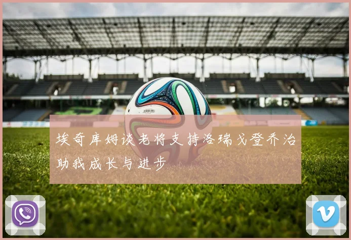 埃奇库姆谈老将支持洛瑞戈登乔治助我成长与进步