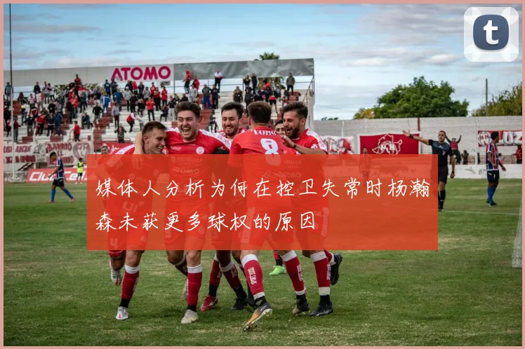 媒体人分析为何在控卫失常时杨瀚森未获更多球权的原因