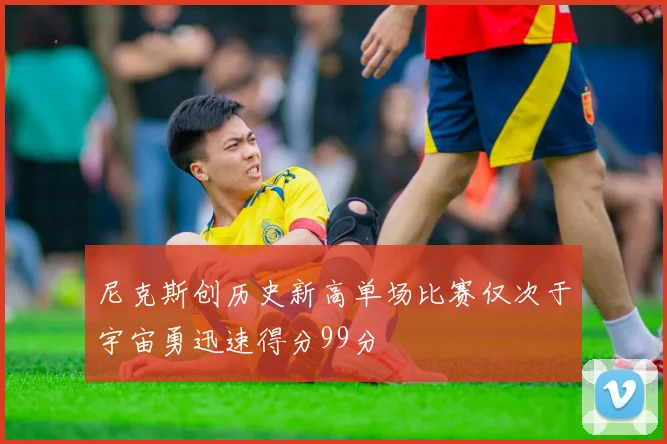 尼克斯创历史新高单场比赛仅次于宇宙勇迅速得分99分