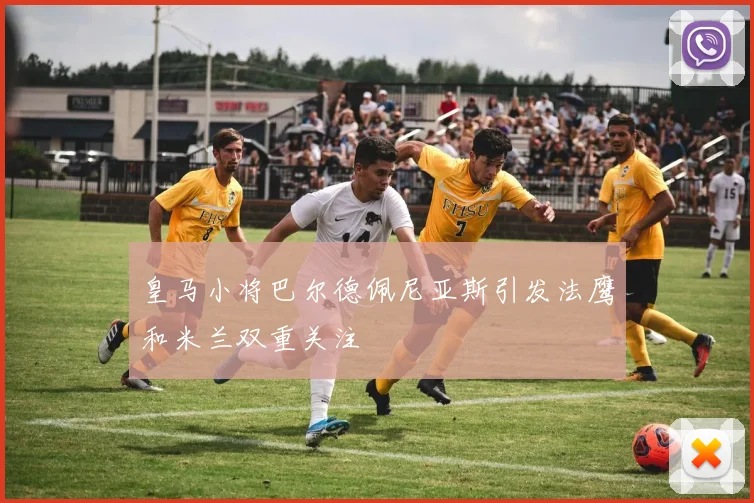 皇马小将巴尔德佩尼亚斯引发法鹰和米兰双重关注