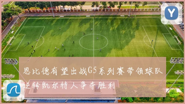 恩比德有望出战G5系列赛带领球队逆转凯尔特人争夺胜利