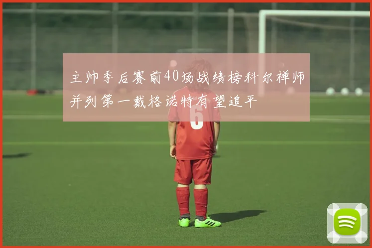 主帅季后赛前40场战绩榜科尔禅师并列第一戴格诺特有望追平