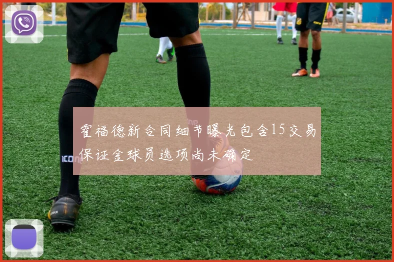 霍福德新合同细节曝光包含15交易保证金球员选项尚未确定