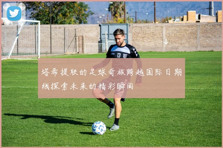 塔希提联的足球奇旅跨越国际日期线探索未来的精彩瞬间