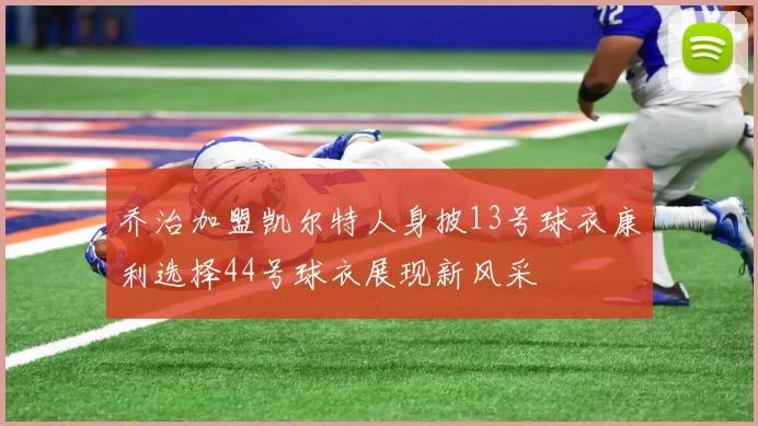 乔治加盟凯尔特人身披13号球衣康利选择44号球衣展现新风采