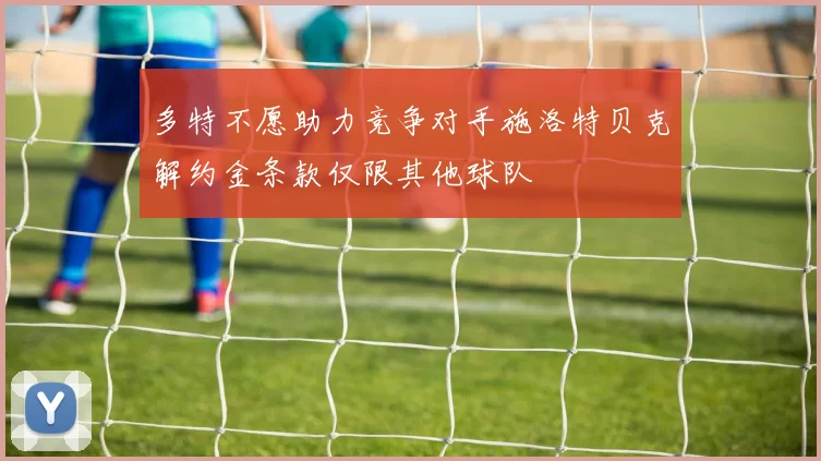 多特不愿助力竞争对手施洛特贝克解约金条款仅限其他球队
