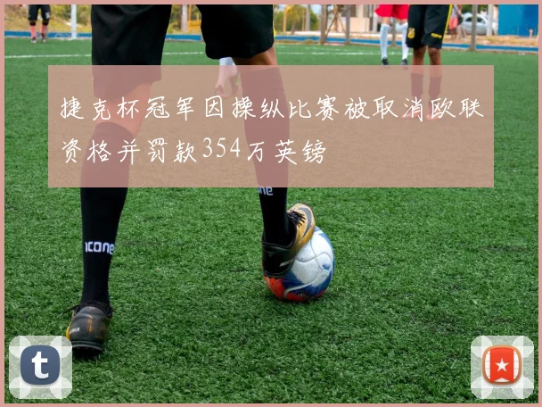 捷克杯冠军因操纵比赛被取消欧联资格并罚款354万英镑
